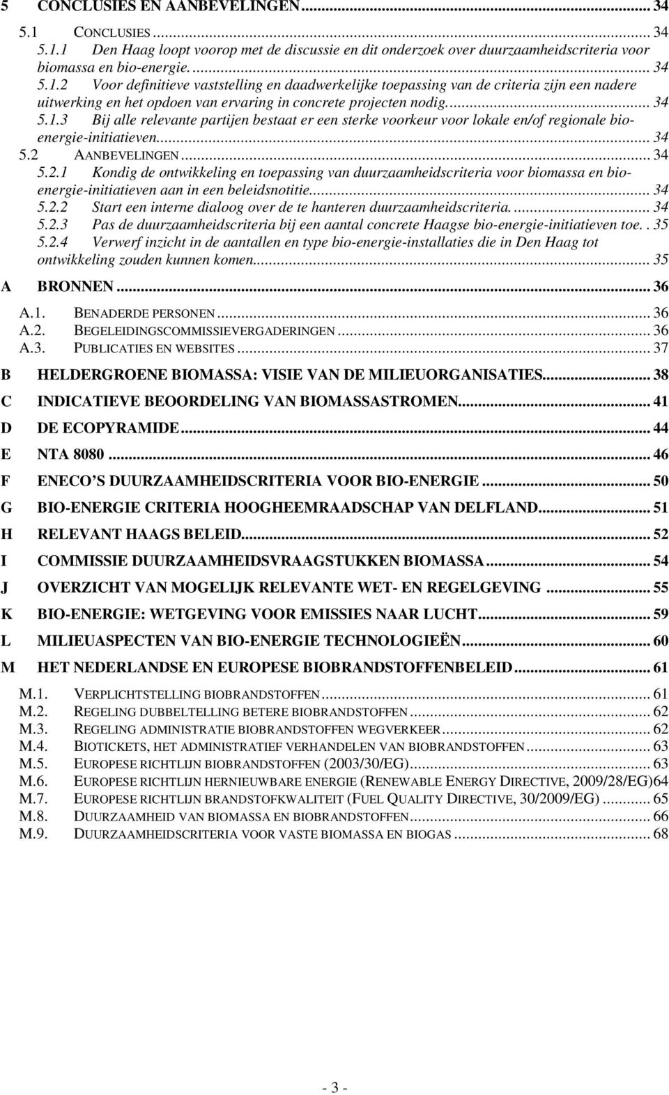 AANBEVELINGEN... 34 5.2.1 Kondig de ontwikkeling en toepassing van duurzaamheidscriteria voor biomassa en bioenergie-initiatieven aan in een beleidsnotitie... 34 5.2.2 Start een interne dialoog over de te hanteren duurzaamheidscriteria.