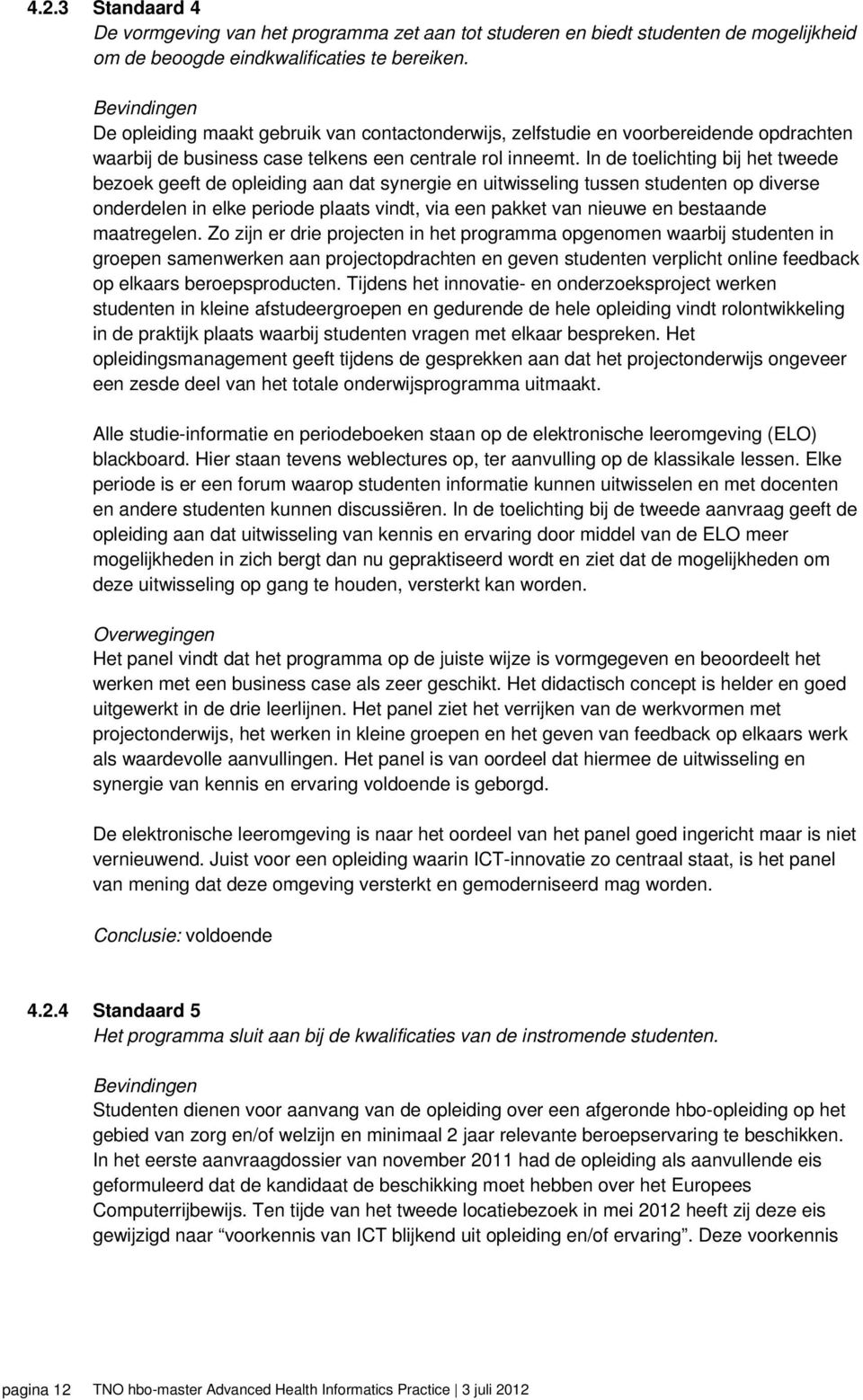 In de toelichting bij het tweede bezoek geeft de opleiding aan dat synergie en uitwisseling tussen studenten op diverse onderdelen in elke periode plaats vindt, via een pakket van nieuwe en bestaande