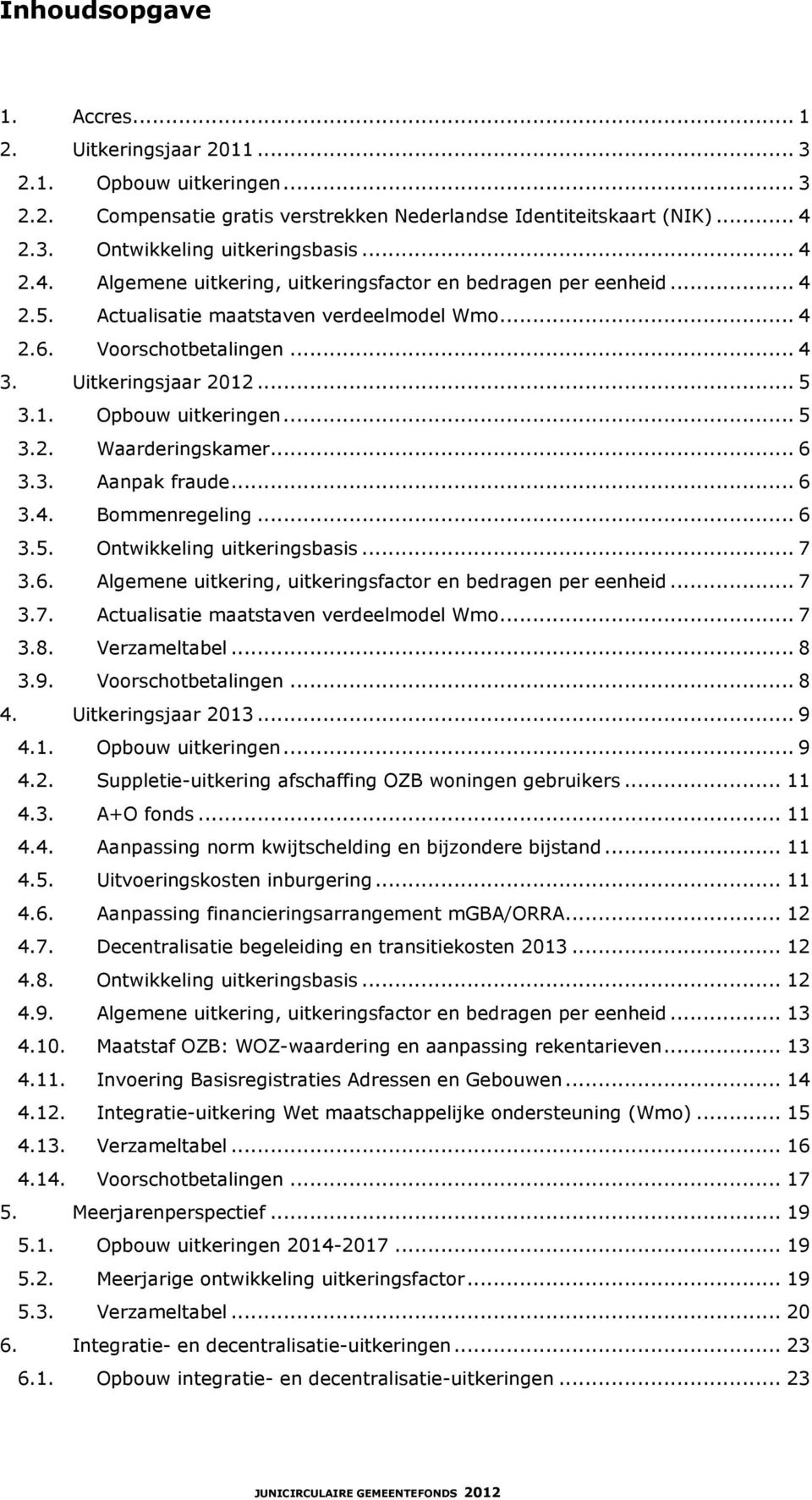 .. 5 3.2. Waarderingskamer... 6 3.3. Aanpak fraude... 6 3.4. Bommenregeling... 6 3.5. Ontwikkeling uitkeringsbasis... 7 3.6. Algemene uitkering, uitkeringsfactor en bedragen per eenheid... 7 3.7. Actualisatie maatstaven verdeelmodel Wmo.