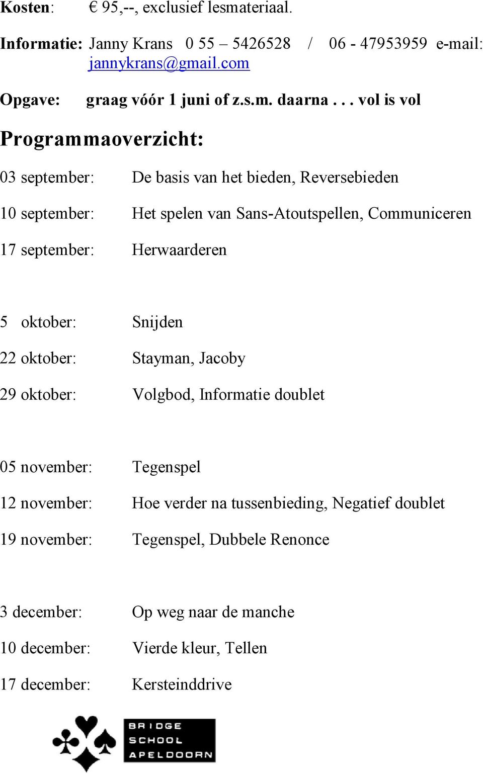 september: Herwaarderen 5 oktober: Snijden 22 oktober: Stayman, Jacoby 29 oktober: Volgbod, Informatie doublet 05 november: Tegenspel 12 november: Hoe verder na