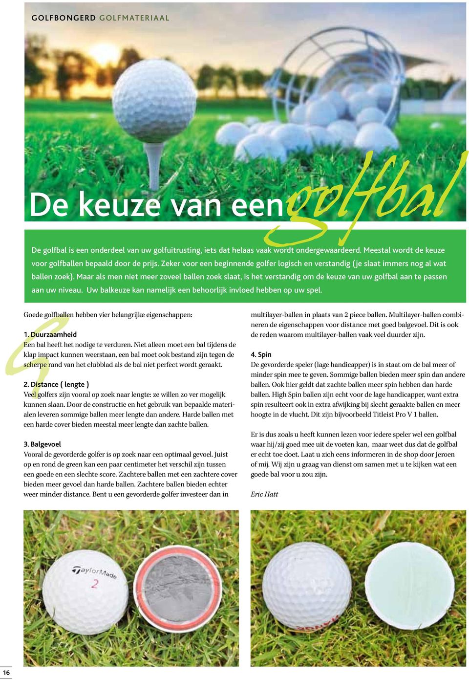 Maar als men niet meer zoveel ballen zoek slaat, is het verstandig om de keuze van uw golfbal aan te passen aan uw niveau. Uw balkeuze kan namelijk een behoorlijk invloed hebben op uw spel.