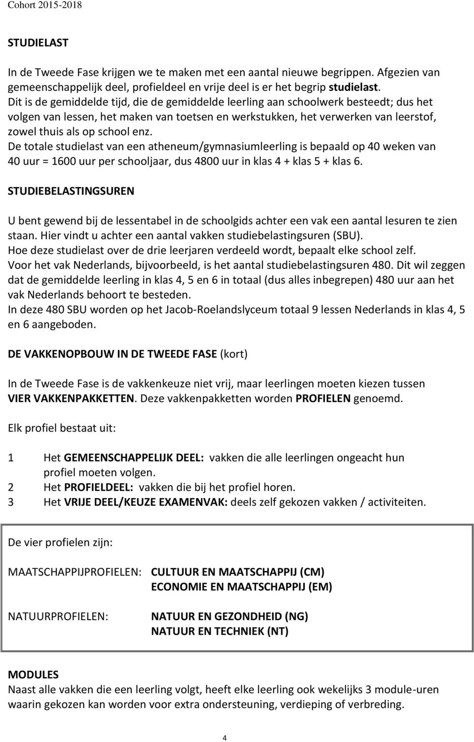 enz. De totale studielast van een atheneum/gymnasiumleerling is bepaald op 40 weken van 40 uur = 1600 uur per schooljaar, dus 4800 uur in klas 4 + klas 5 + klas 6.