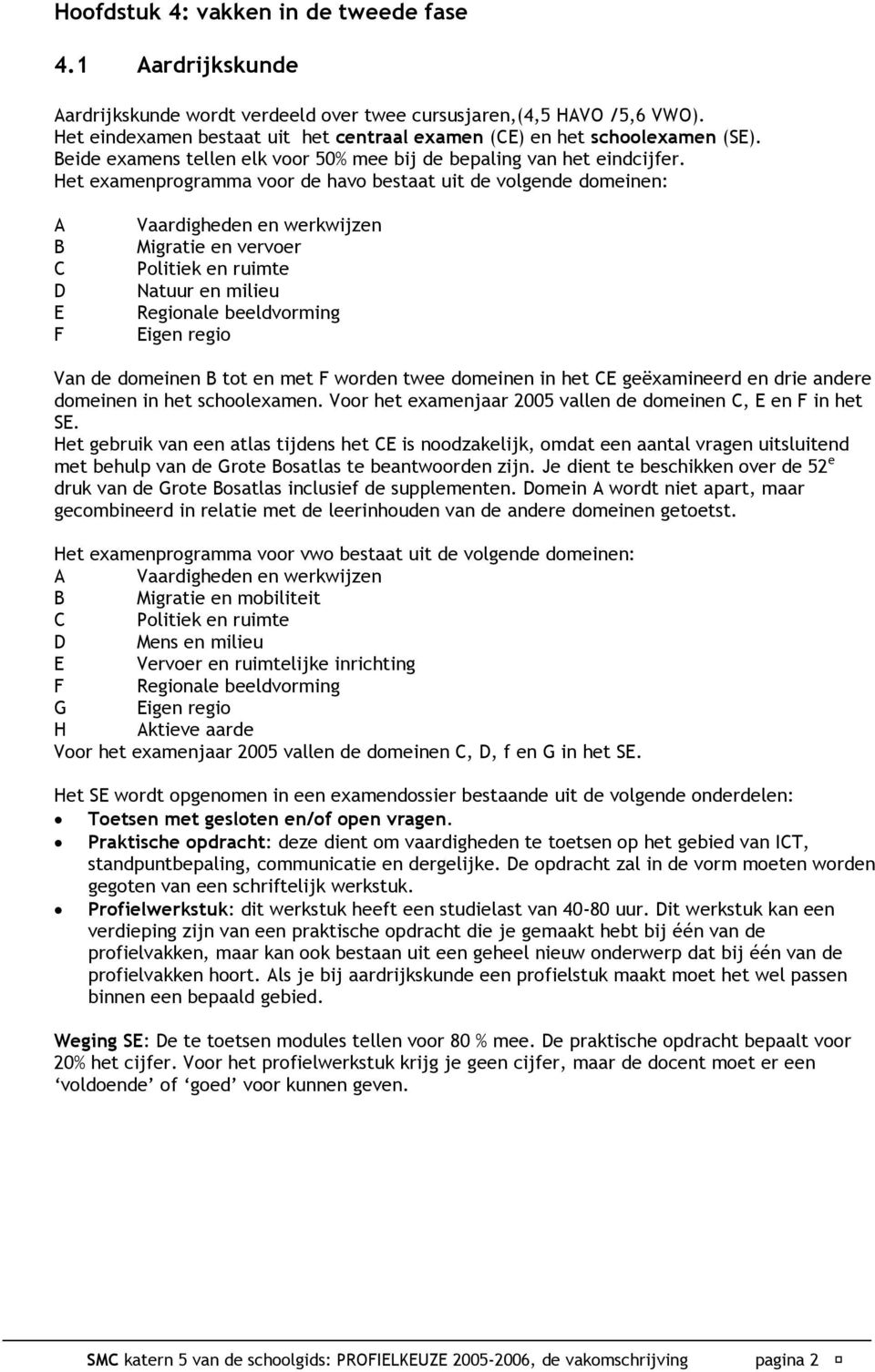 Het examenprogramma voor de havo bestaat uit de volgende domeinen: A B C D E F Vaardigheden en werkwijzen Migratie en vervoer Politiek en ruimte Natuur en milieu Regionale beeldvorming Eigen regio