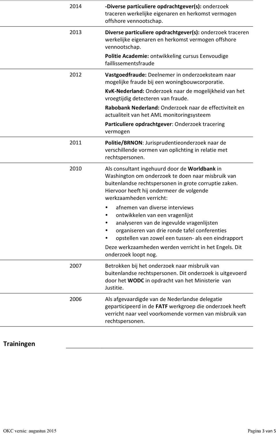 Politie Academie: ontwikkeling cursus Eenvoudige faillissementsfraude 2012 Vastgoedfraude: Deelnemer in onderzoeksteam naar mogelijke fraude bij een woningbouwcorporatie.