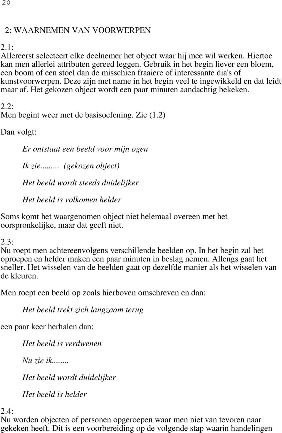 Deze zijn met name in het begin veel te ingewikkeld en dat leidt maar af. Het gekozen object wordt een paar minuten aandachtig bekeken. 2.2: Men begint weer met de basisoefening. Zie (1.