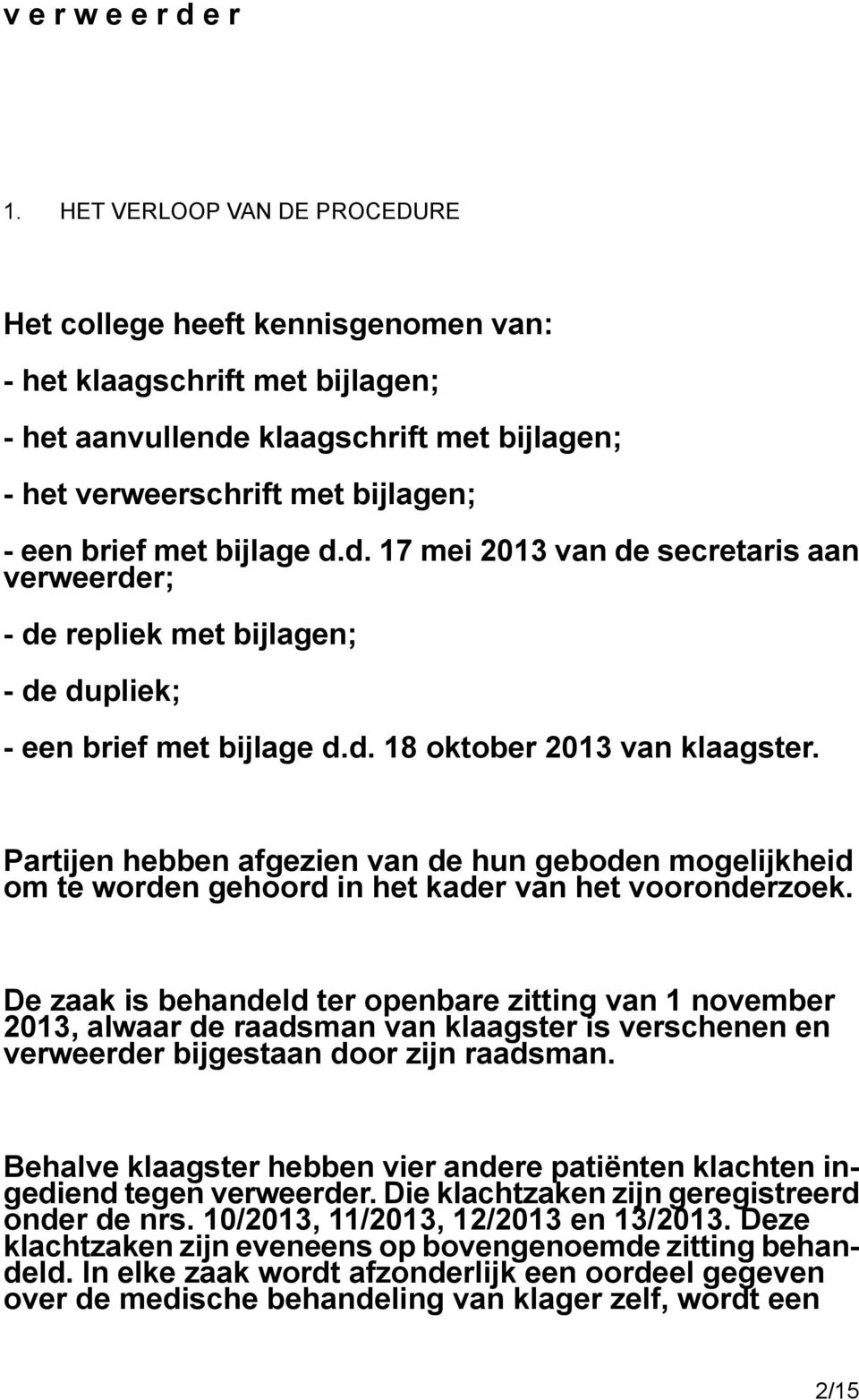 bijlage d.d. 17 mei 2013 van de secretaris aan verweerder; - de repliek met bijlagen; - de dupliek; - een brief met bijlage d.d. 18 oktober 2013 van klaagster.