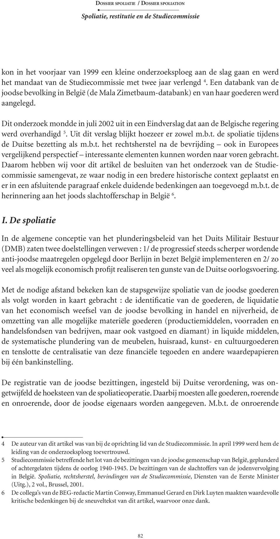 Dit onderzoek mondde in juli 2002 uit in een Eindverslag dat aan de Belgische regering werd overhandigd 5. Uit dit verslag blijkt hoezeer er zowel m.b.t. de spoliatie tijdens de Duitse bezetting als m.