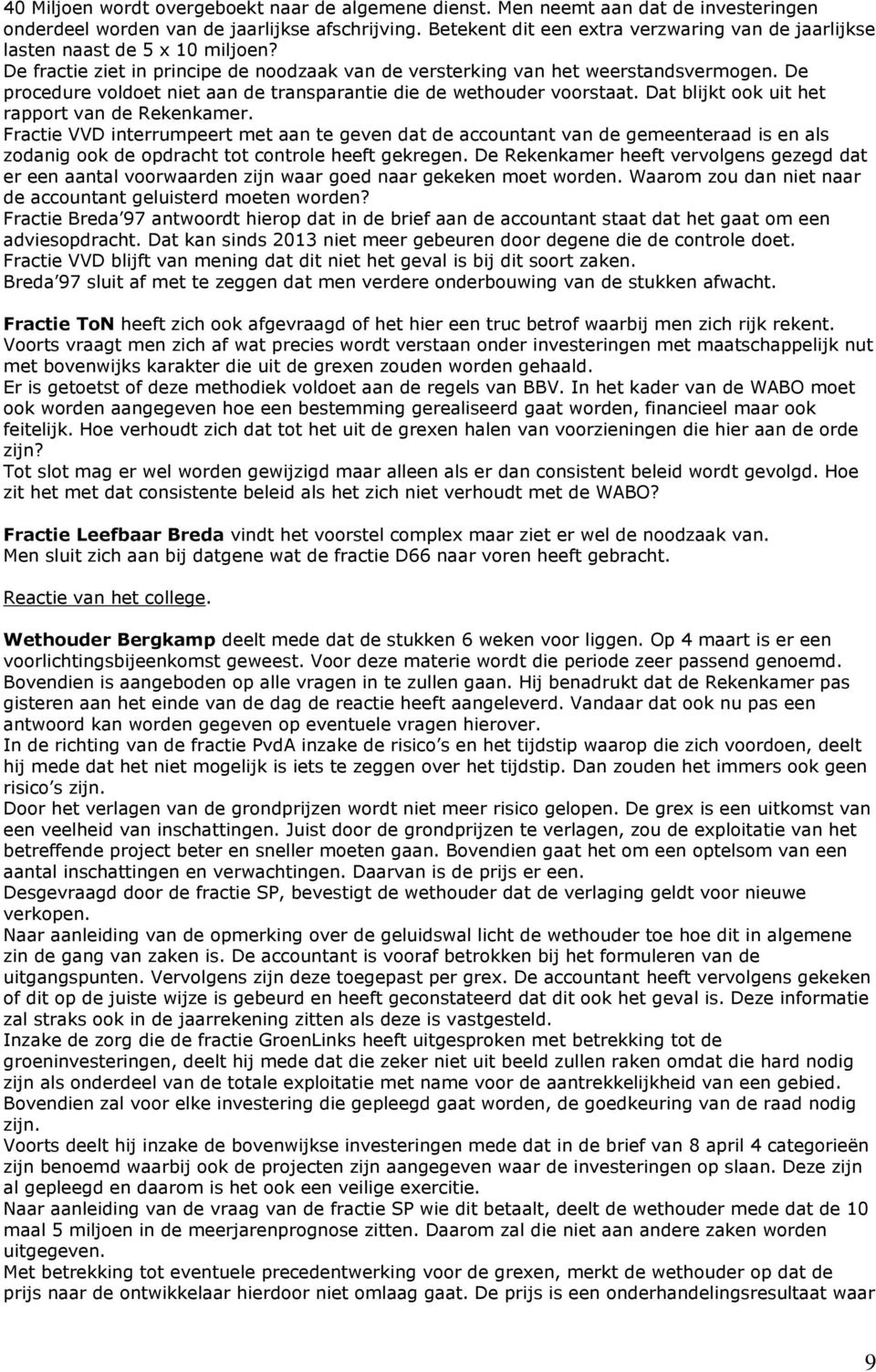 De procedure voldoet niet aan de transparantie die de wethouder voorstaat. Dat blijkt ook uit het rapport van de Rekenkamer.