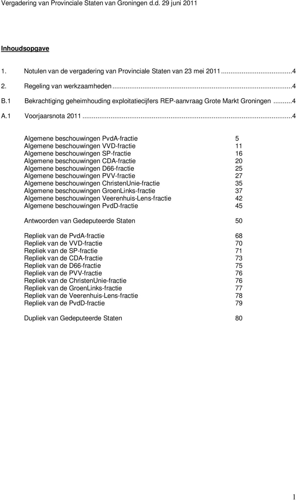 ..4 Algemene beschouwingen PvdA-fractie 5 Algemene beschouwingen VVD-fractie 11 Algemene beschouwingen SP-fractie 16 Algemene beschouwingen CDA-fractie 20 Algemene beschouwingen D66-fractie 25