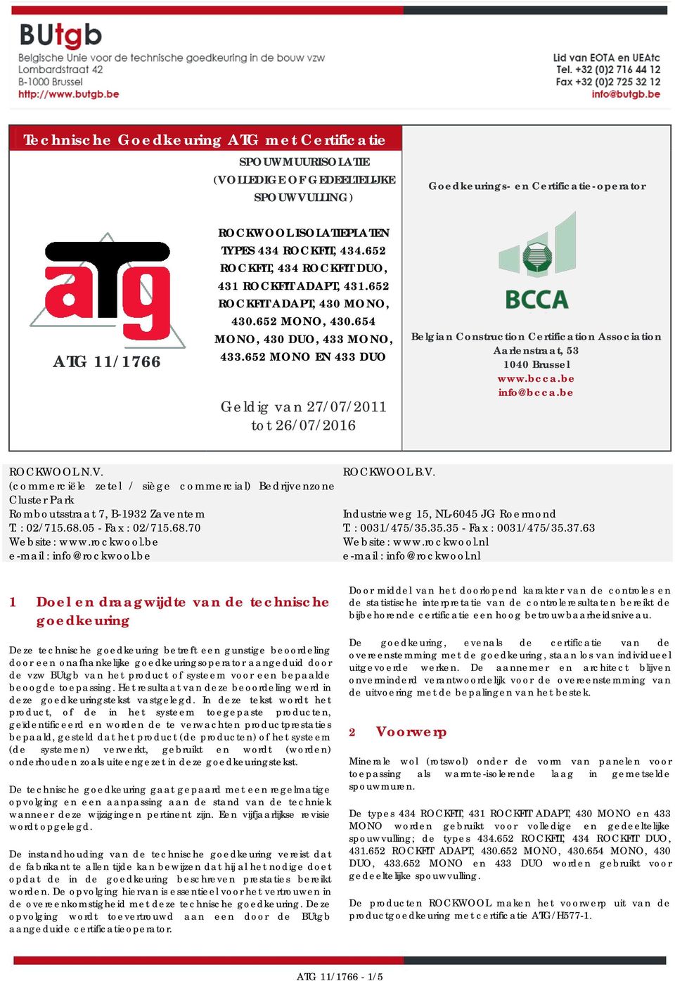 652 MONO EN 433 DUO Geldig van 27/07/2011 tot 26/07/2016 Belgian Construction Certification Association Aarlenstraat, 53 1040 Brussel www.bcca.be info@bcca.be ROCKWOOL N.V.