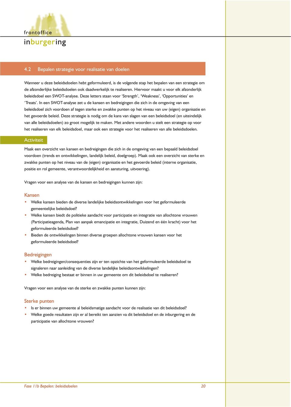 In een SWOT-analyse zet u de kansen en bedreigingen die zich in de omgeving van een beleidsdoel zich voordoen af tegen sterke en zwakke punten op het niveau van uw (eigen) organisatie en het gevoerde