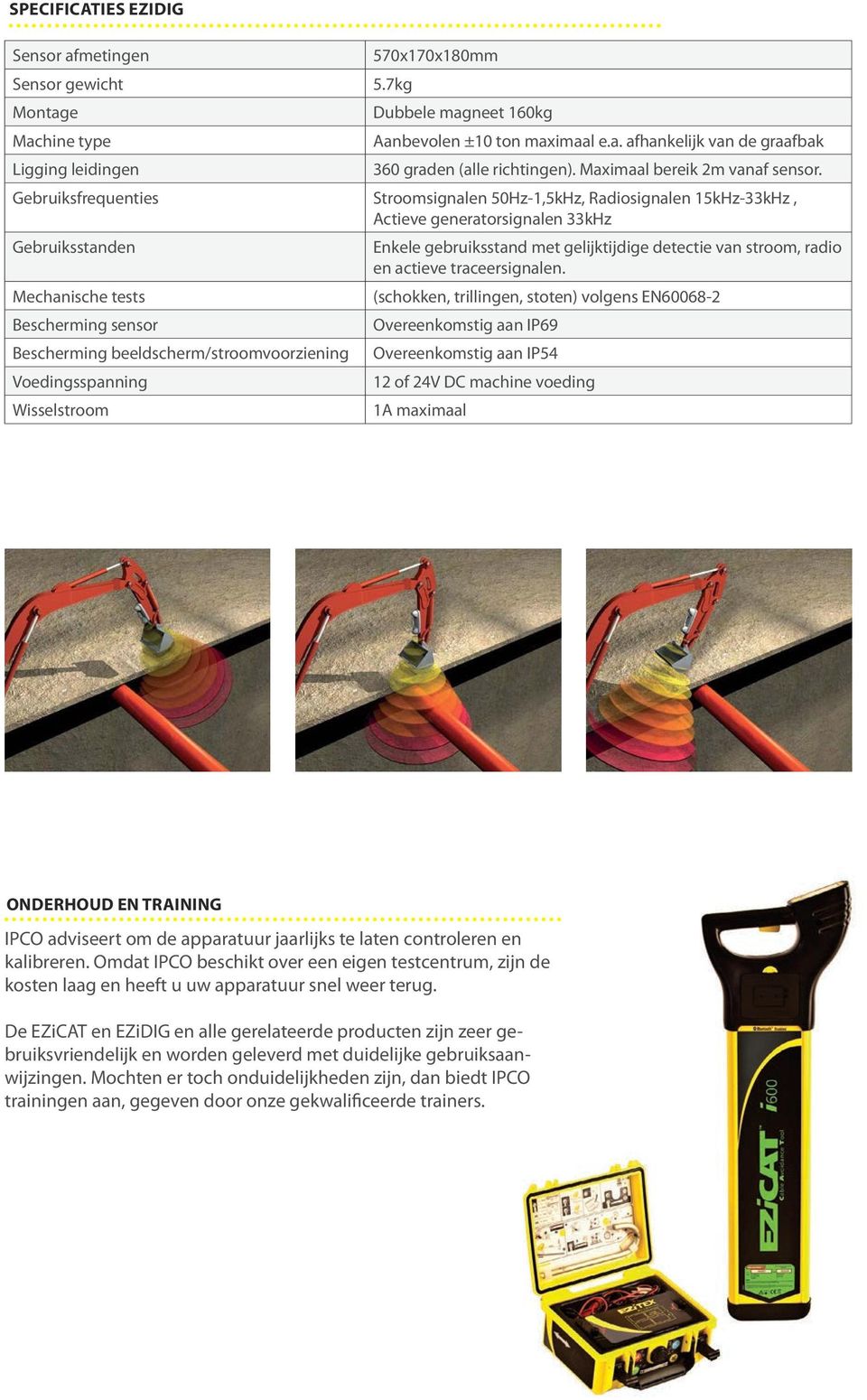 Gebruiksfrequenties Stroomsignalen 50Hz-1,5kHz, Radiosignalen 15kHz-33kHz, Actieve generatorsignalen 33kHz Gebruiksstanden Enkele gebruiksstand met gelijktijdige detectie van stroom, radio en actieve