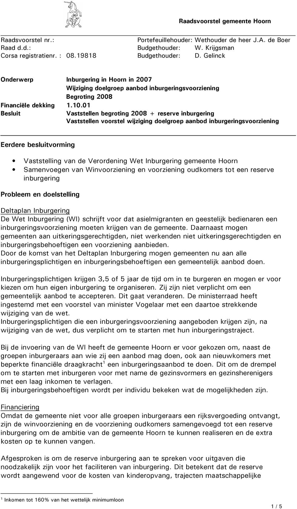 01 Besluit Vaststellen begroting 2008 + reserve inburgering Vaststellen voorstel wijziging doelgroep aanbod inburgeringsvoorziening Eerdere besluitvorming Vaststelling van de Verordening Wet