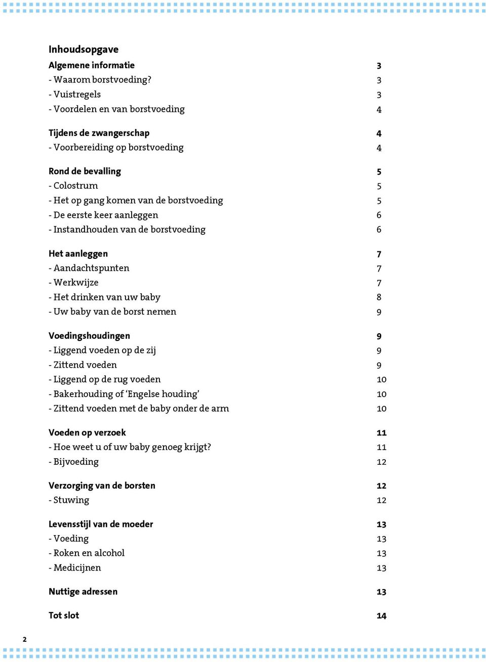 keer aanleggen 6 - Instandhouden van de borstvoeding 6 Het aanleggen 7 - Aandachtspunten 7 - Werkwijze 7 - Het drinken van uw baby 8 - Uw baby van de borst nemen 9 Voedingshoudingen 9 - Liggend