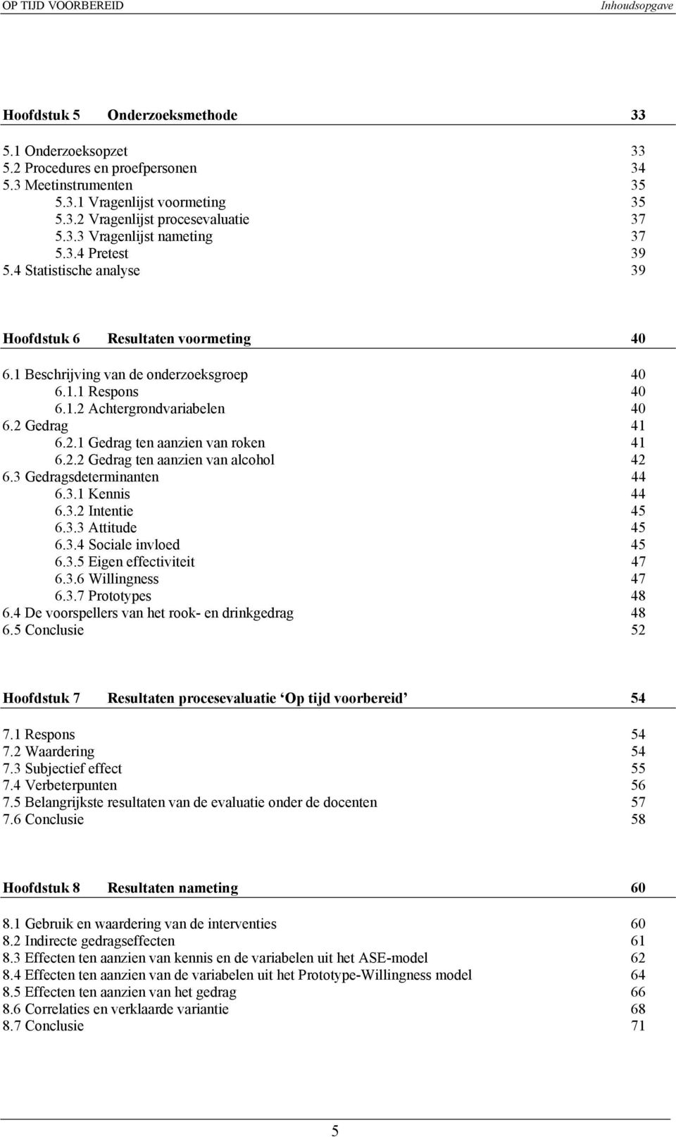 2 Gedrag 41 6.2.1 Gedrag ten aanzien van roken 41 6.2.2 Gedrag ten aanzien van alcohol 42 6.3 Gedragsdeterminanten 44 6.3.1 Kennis 44 6.3.2 Intentie 45 6.3.3 Attitude 45 6.3.4 Sociale invloed 45 6.3.5 Eigen effectiviteit 47 6.