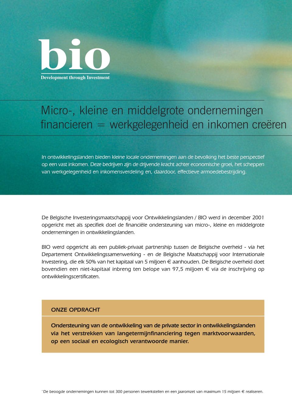 De Belgische Investeringsmaatschappij voor Ontwikkelingslanden / BIO werd in december 2001 opgericht met als specifiek doel de financiële ondersteuning van micro-, kleine en middelgrote ondernemingen