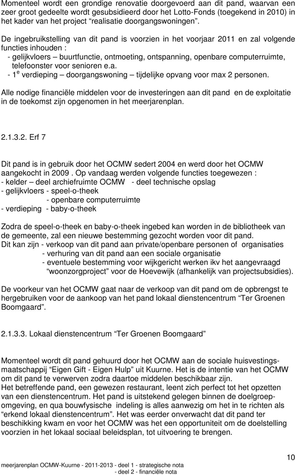 De ingebruikstelling van dit pand is voorzien in het voorjaar 2011 en zal volgende functies inhouden : - gelijkvloers buurtfunctie, ontmoeting, ontspanning, openbare computerruimte, telefoonster voor