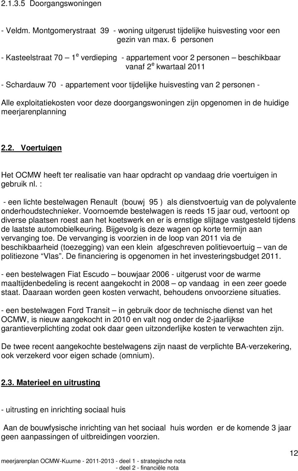 exploitatiekosten voor deze doorgangswoningen zijn opgenomen in de huidige meerjarenplanning 2.2. Voertuigen Het OCMW heeft ter realisatie van haar opdracht op vandaag drie voertuigen in gebruik nl.