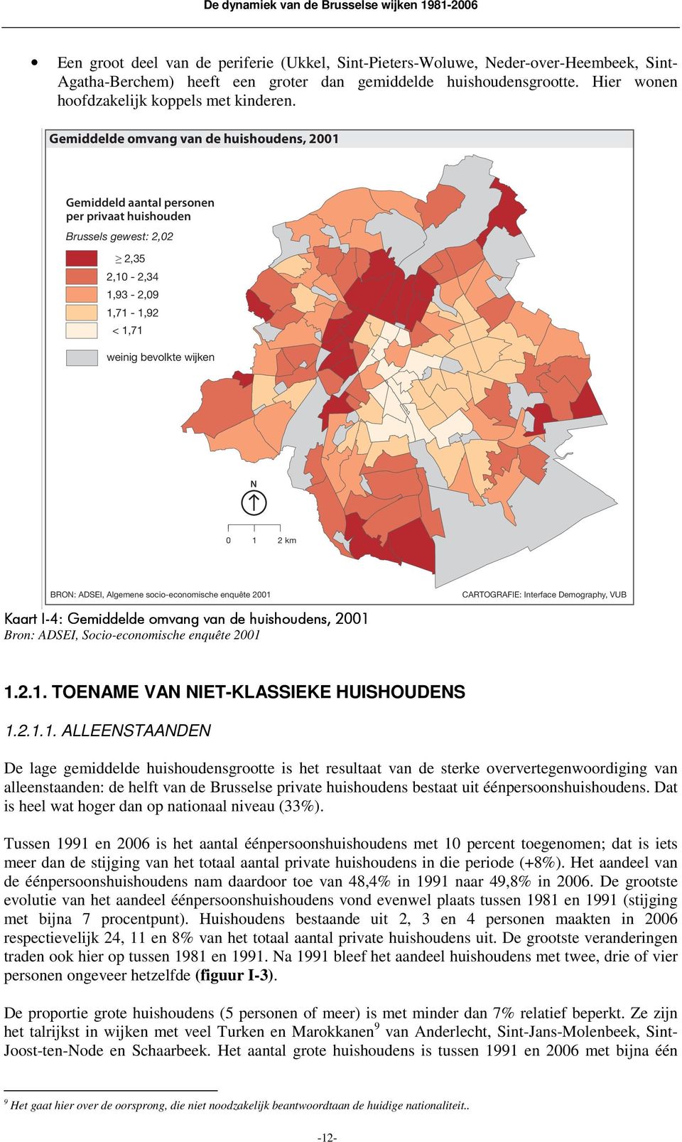 Gemiddelde omvang van de huishoudens, 2001 Gemiddeld aantal personen per privaat huishouden Brussels gewest: 2,02 2,35 2,10-2,34 1,93-2,09 1,71-1,92 < 1,71 weinig bevolkte wijken N 0 1 2 km BRON: