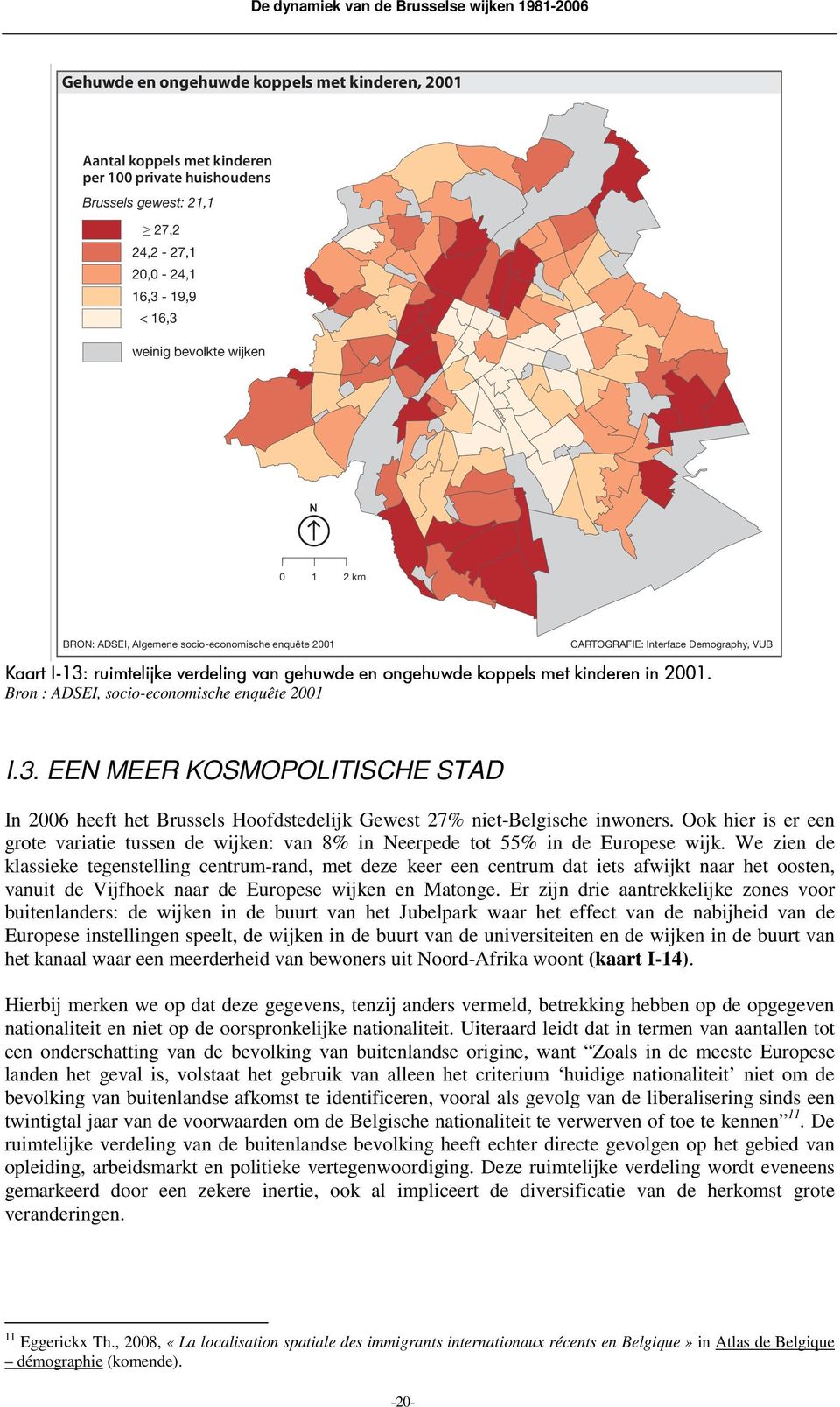 Bron : ADSEI, socio-economische enquête 2001 I.3. EEN MEER KOSMOPOLITISCHE STAD In 2006 heeft het Brussels Hoofdstedelijk Gewest 27% niet-belgische inwoners.