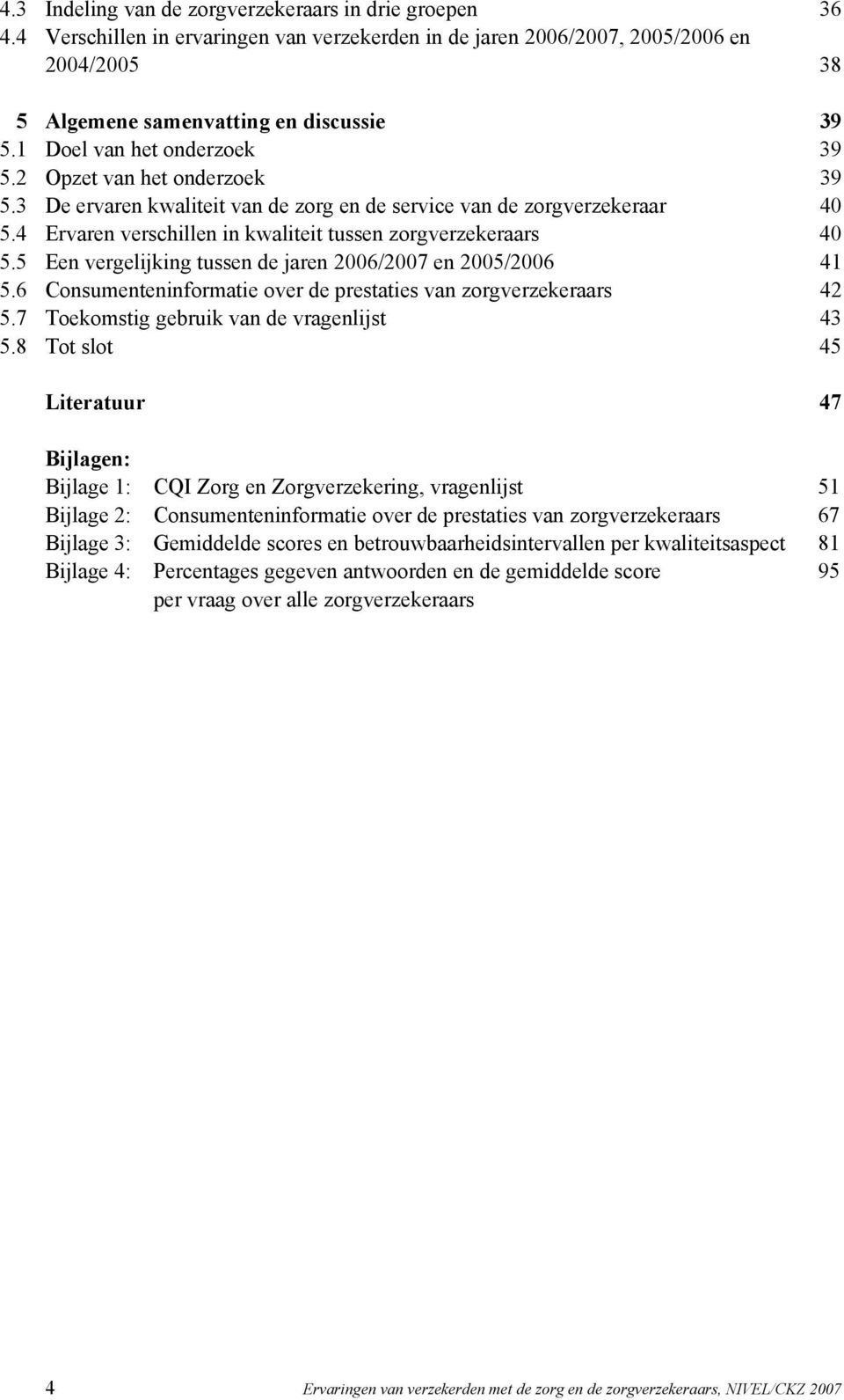 5 Een vergelijking tussen de jaren 006/007 en 005/006 5.6 Consumenteninformatie over de prestaties van zorgverzekeraars 5.7 Toekomstig gebruik van de vragenlijst 5.