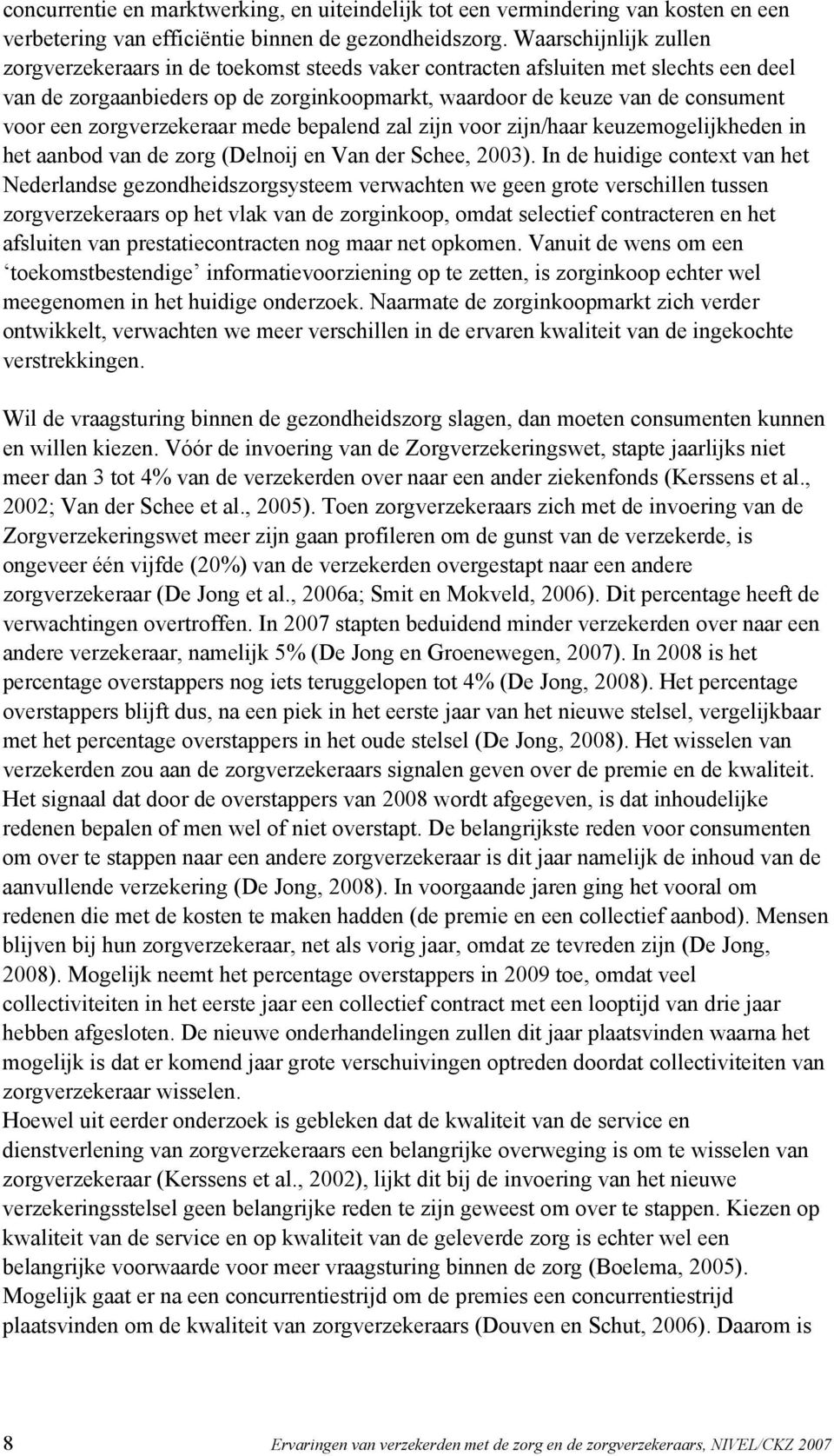 zorgverzekeraar mede bepalend zal zijn voor zijn/haar keuzemogelijkheden in het aanbod van de zorg (Delnoij en Van der Schee, 00).