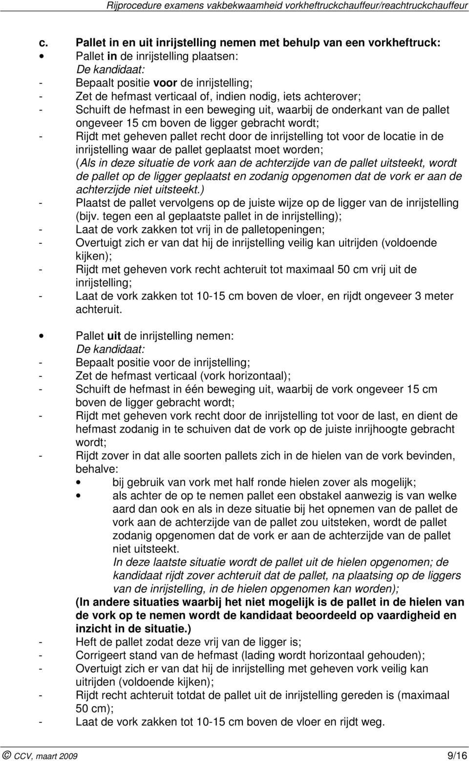 inrijstelling tot voor de locatie in de inrijstelling waar de pallet geplaatst moet worden; (Als in deze situatie de vork aan de achterzijde van de pallet uitsteekt, wordt de pallet op de ligger