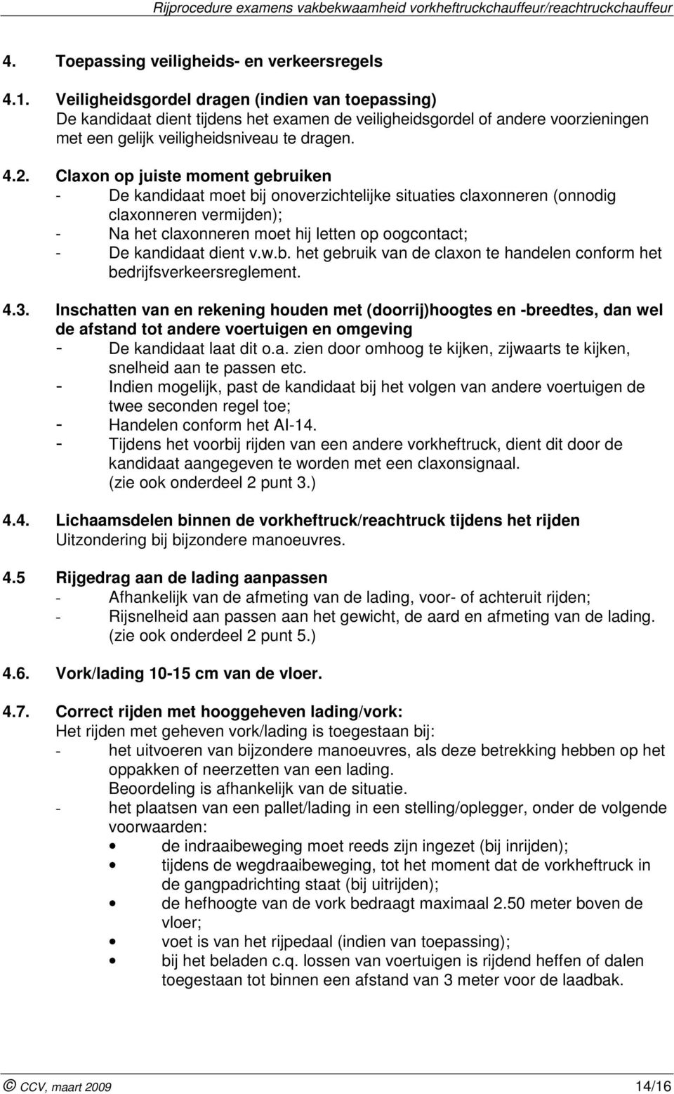 Claxon op juiste moment gebruiken - De kandidaat moet bij onoverzichtelijke situaties claxonneren (onnodig claxonneren vermijden); - Na het claxonneren moet hij letten op oogcontact; - De kandidaat