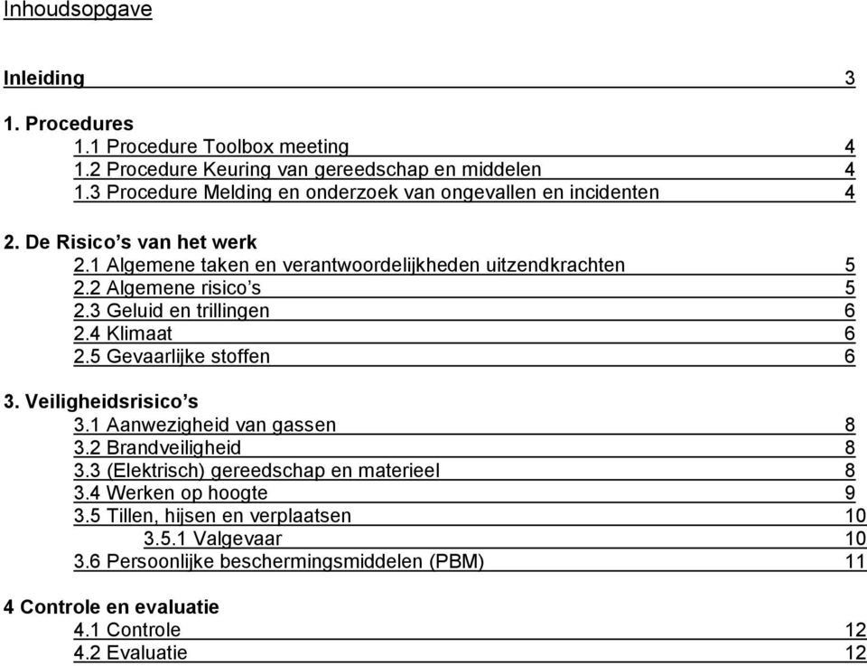 2 Algemene risico s 5 2.3 Geluid en trillingen 6 2.4 Klimaat 6 2.5 Gevaarlijke stoffen 6 3. Veiligheidsrisico s 3.1 Aanwezigheid van gassen 8 3.2 Brandveiligheid 8 3.