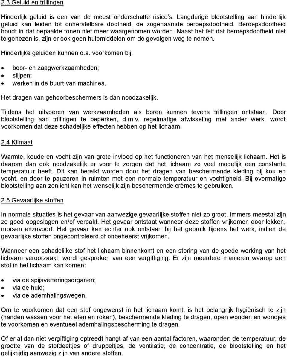 Naast het feit dat beroepsdoofheid niet te genezen is, zijn er ook geen hulpmiddelen om de gevolgen weg te nemen. Hinderlijke geluiden kunnen o.a. voorkomen bij: boor- en zaagwerkzaamheden; slijpen; werken in de buurt van machines.