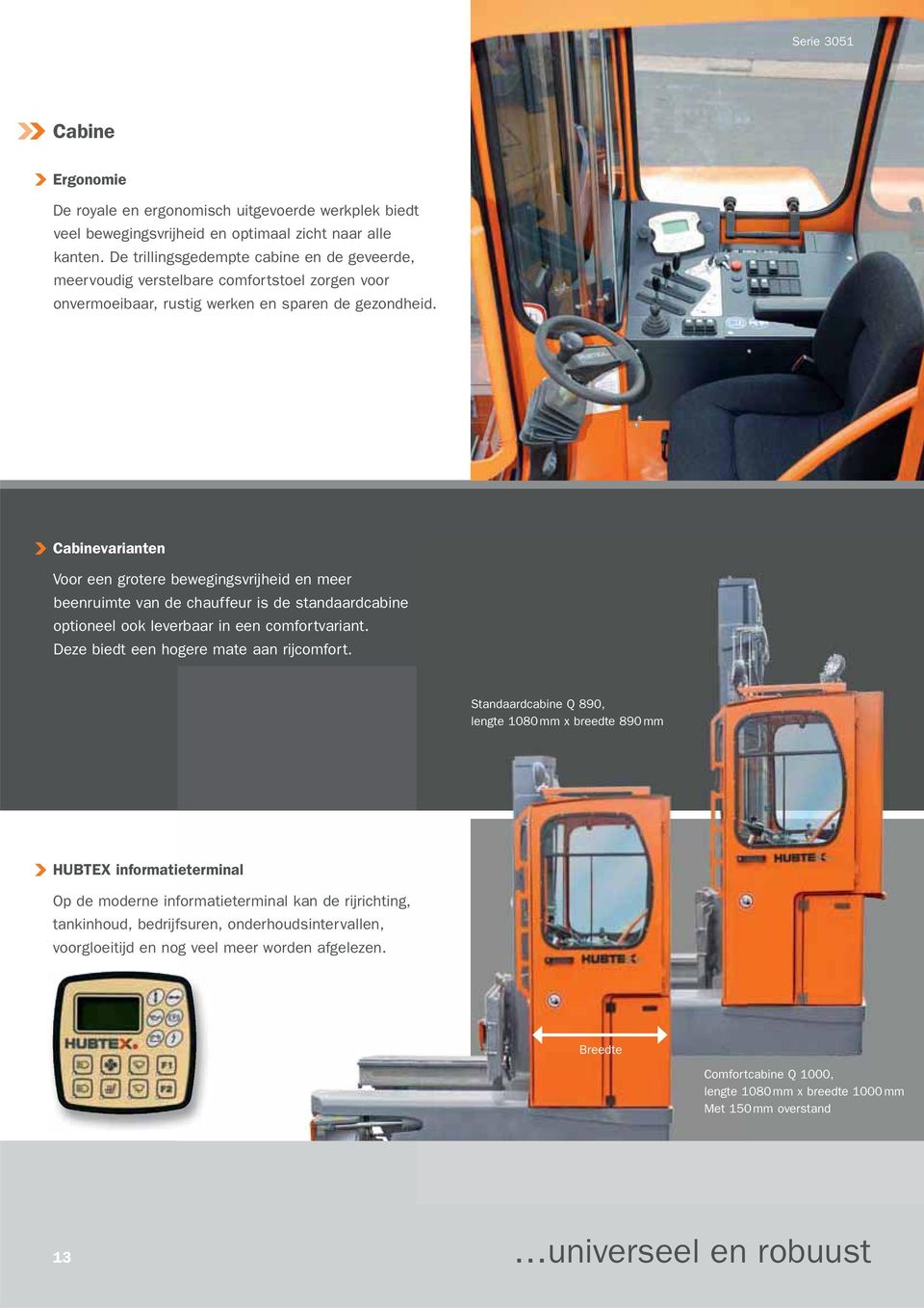 Cabinevarianten Voor een grotere bewegingsvrijheid en meer beenruimte van de chauffeur is de standaardcabine optioneel ook leverbaar in een comfortvariant. Deze biedt een hogere mate aan rijcomfort.