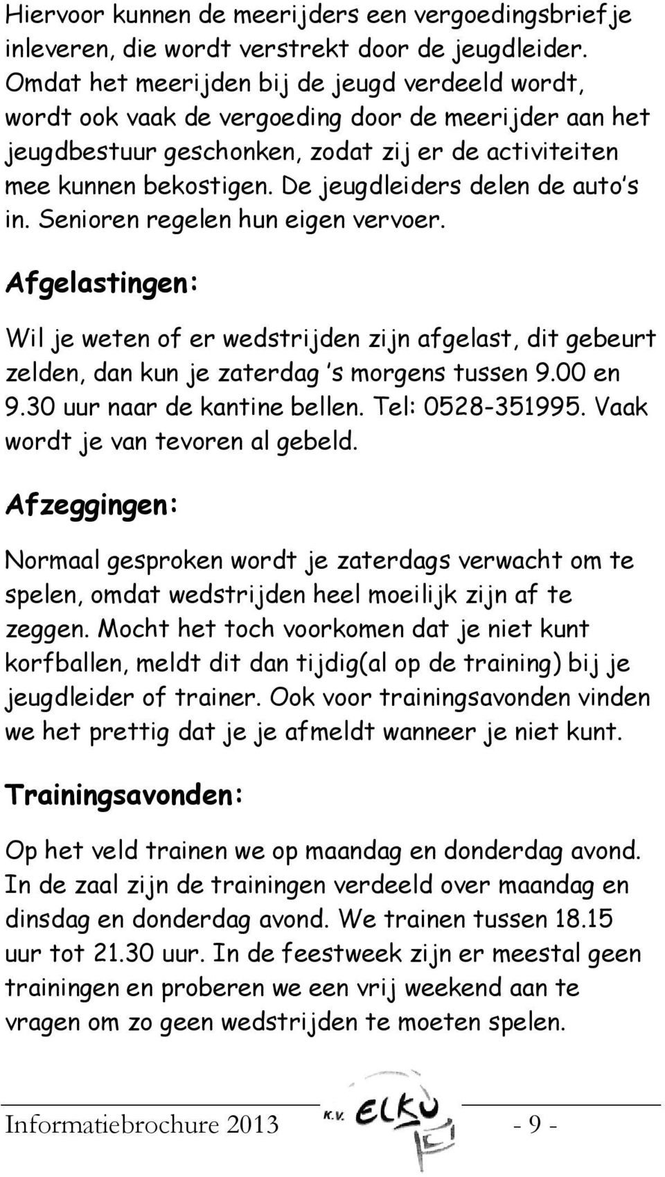 De jeugdleiders delen de auto s in. Senioren regelen hun eigen vervoer. Afgelastingen: Wil je weten of er wedstrijden zijn afgelast, dit gebeurt zelden, dan kun je zaterdag s morgens tussen 9.00 en 9.