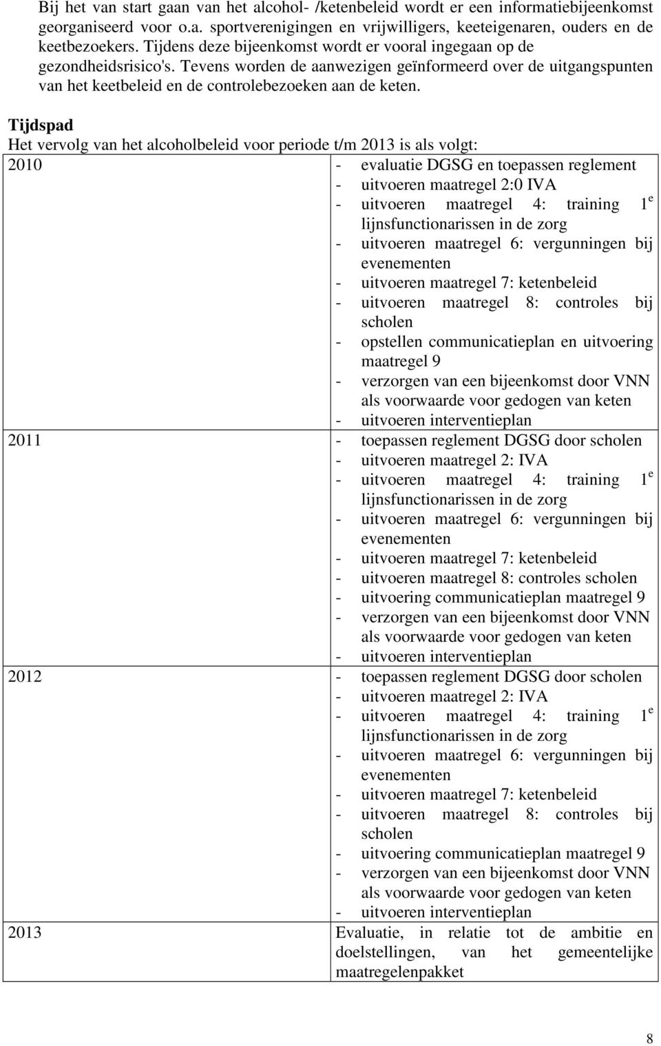 Tijdspad Het vervolg van het alcoholbeleid voor periode t/m 2013 is als volgt: 2010 - evaluatie DGSG en toepassen reglement - uitvoeren maatregel 2:0 IVA - uitvoeren maatregel 4: training 1 e