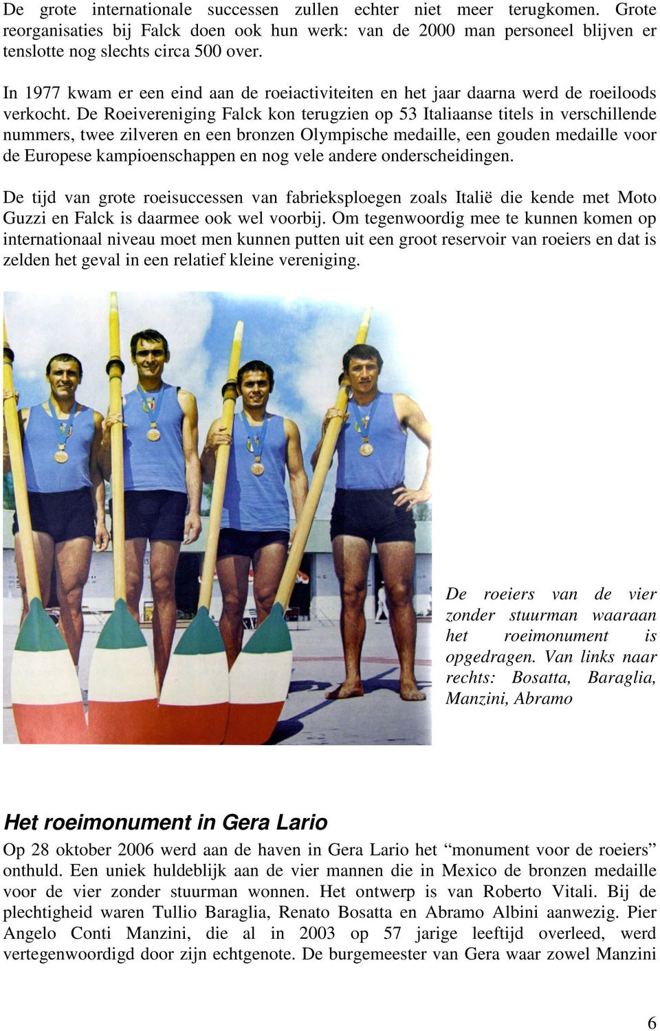 De Roeivereniging Falck kon terugzien op 53 Italiaanse titels in verschillende nummers, twee zilveren en een bronzen Olympische medaille, een gouden medaille voor de Europese kampioenschappen en nog