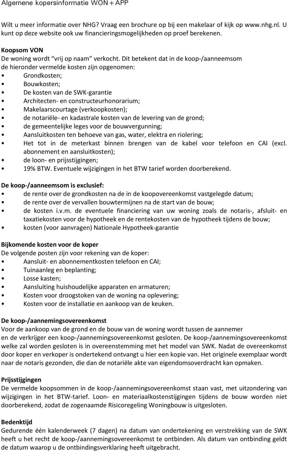 Dit betekent dat in de koop-/aanneemsom de hieronder vermelde kosten zijn opgenomen: Grondkosten; Bouwkosten; De kosten van de SWK-garantie Architecten- en constructeurhonorarium; Makelaarscourtage