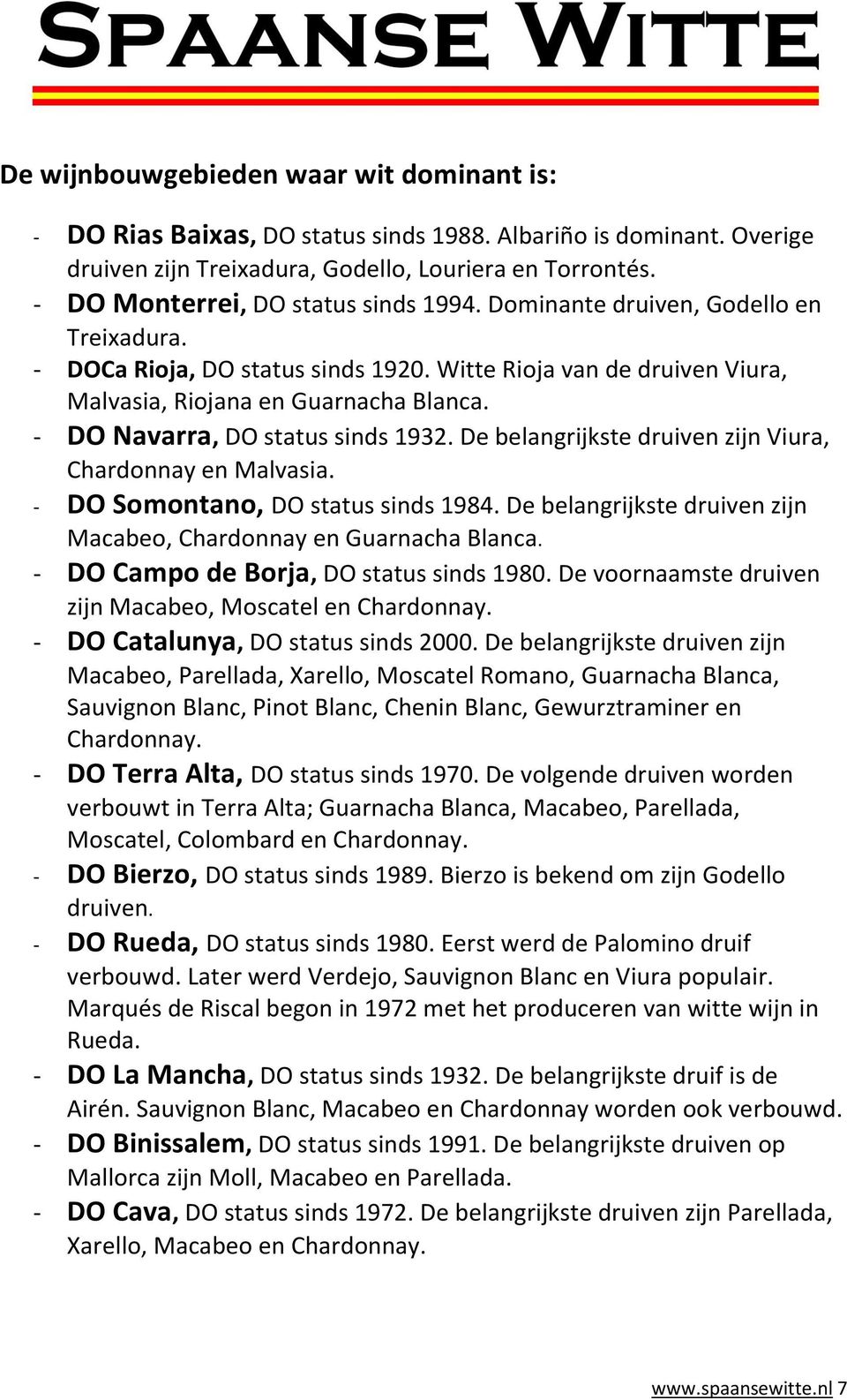 - DO Navarra, DO status sinds 1932. De belangrijkste druiven zijn Viura, Chardonnay en Malvasia. - DO Somontano, DO status sinds 1984.