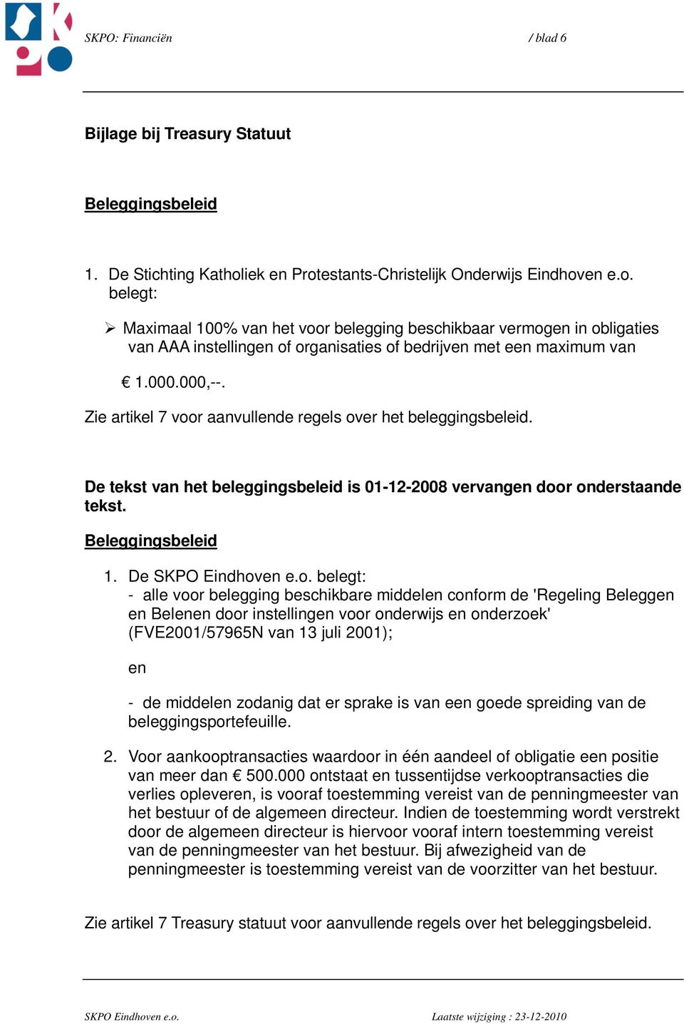 000.000,--. Zie artikel 7 voor aanvullende regels over het beleggingsbeleid. De tekst van het beleggingsbeleid is 01-12-2008 vervangen door onderstaande tekst. Beleggingsbeleid 1. De SKPO Eindhoven e.