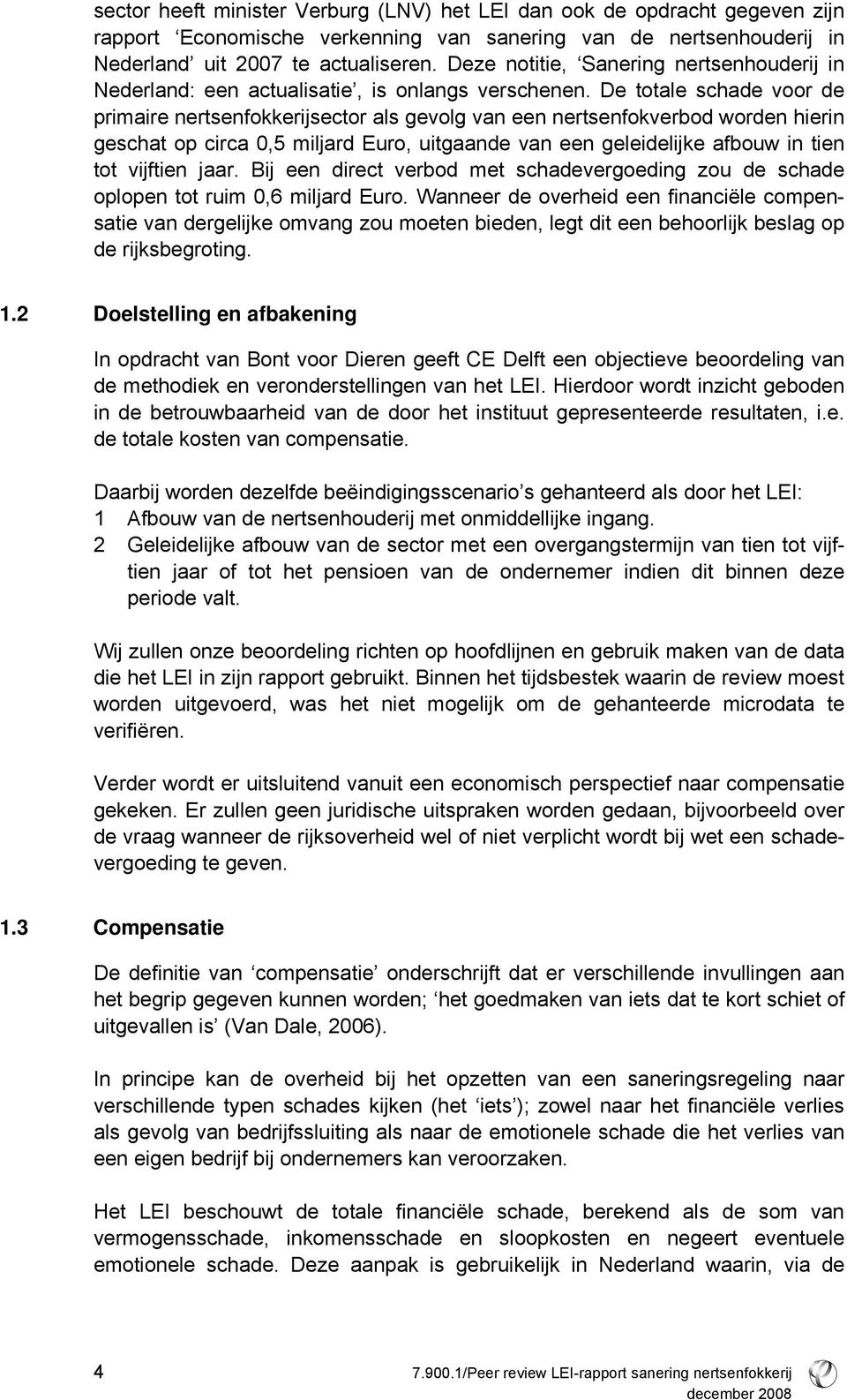 De totale schade voor de primaire nertsenfokkerijsector als gevolg van een nertsenfokverbod worden hierin geschat op circa 0,5 miljard Euro, uitgaande van een geleidelijke afbouw in tien tot vijftien