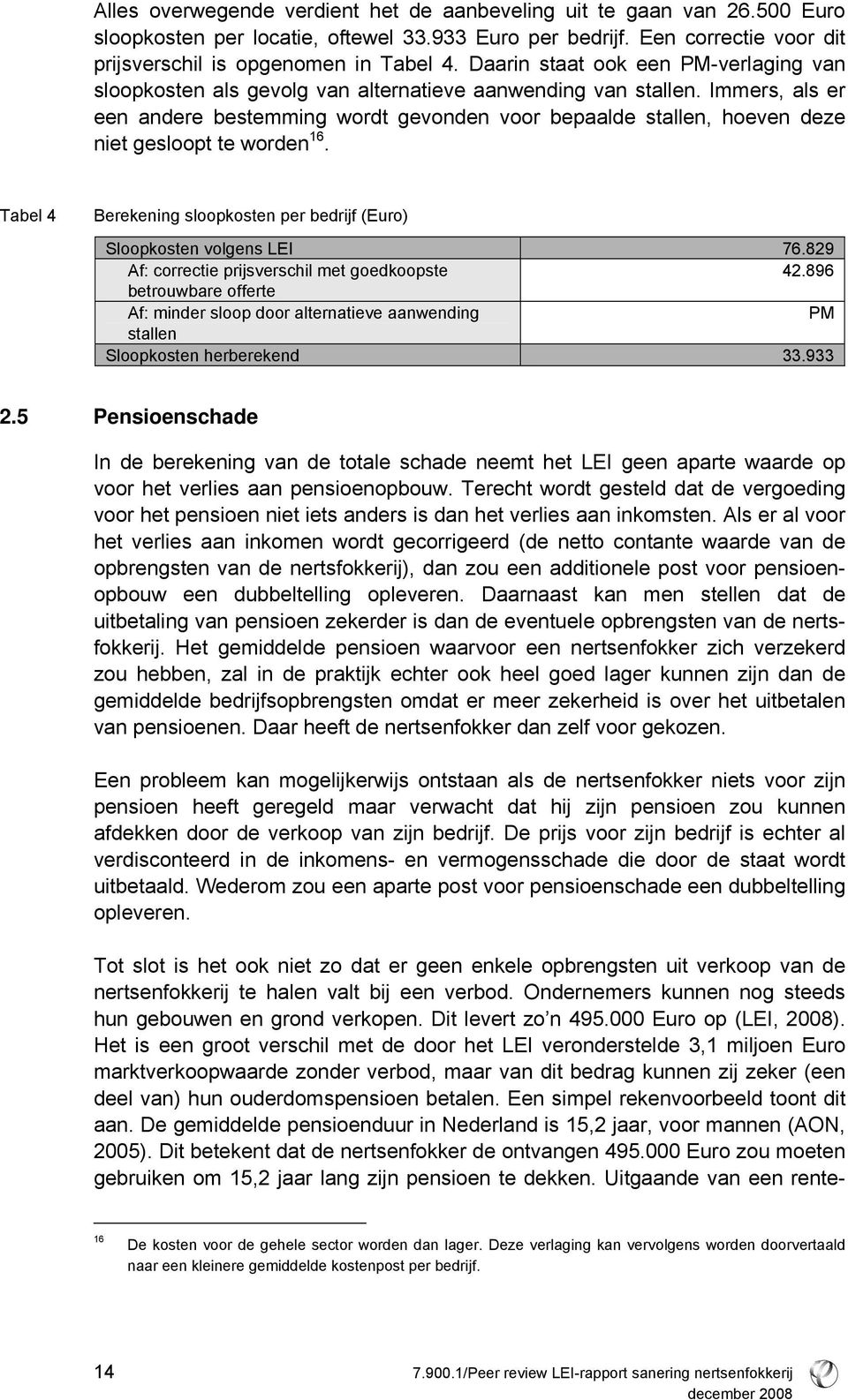 Immers, als er een andere bestemming wordt gevonden voor bepaalde stallen, hoeven deze niet gesloopt te worden 16. Tabel 4 Berekening sloopkosten per bedrijf (Euro) Sloopkosten volgens LEI 76.