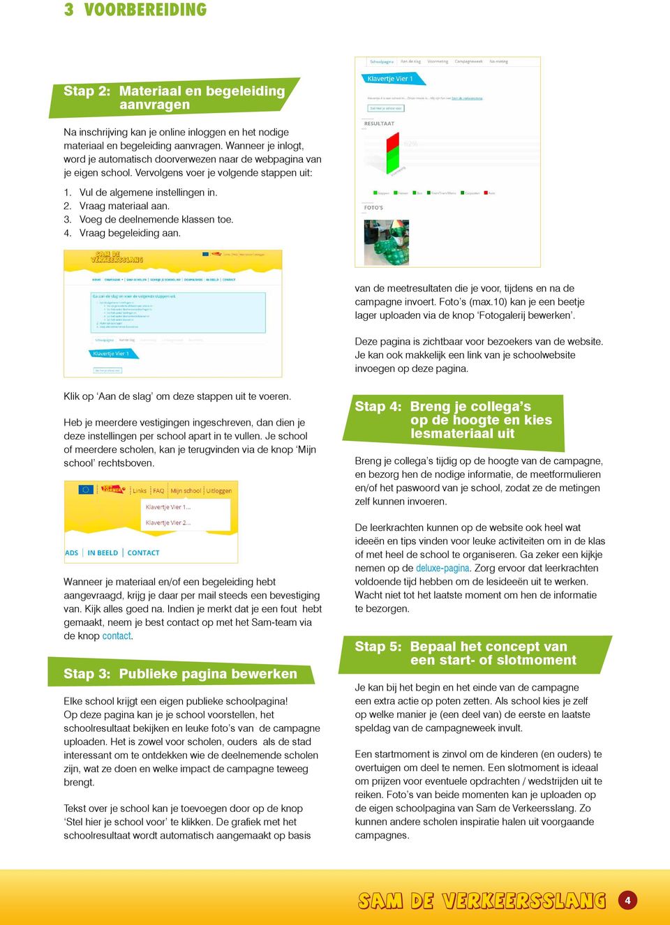 Voeg de deelnemende klassen toe. 4. Vraag begeleiding aan. van de meetresultaten die je voor, tijdens en na de campagne invoert. Foto s (max.