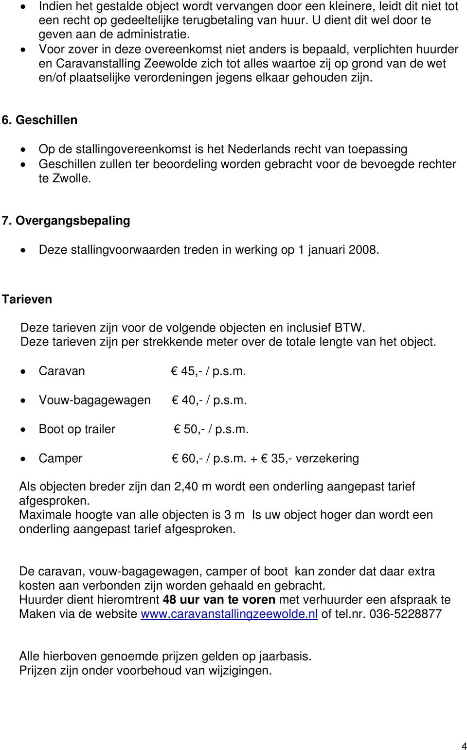 gehouden zijn. 6. Geschillen Op de stallingovereenkomst is het Nederlands recht van toepassing Geschillen zullen ter beoordeling worden gebracht voor de bevoegde rechter te Zwolle. 7.