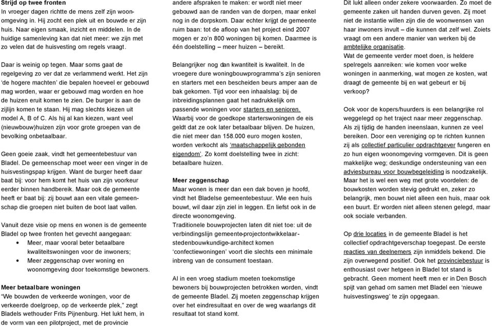 Het zijn de hogere machten die bepalen hoeveel er gebouwd mag worden, waar er gebouwd mag worden en hoe de huizen eruit komen te zien. De burger is aan de zijlijn komen te staan.