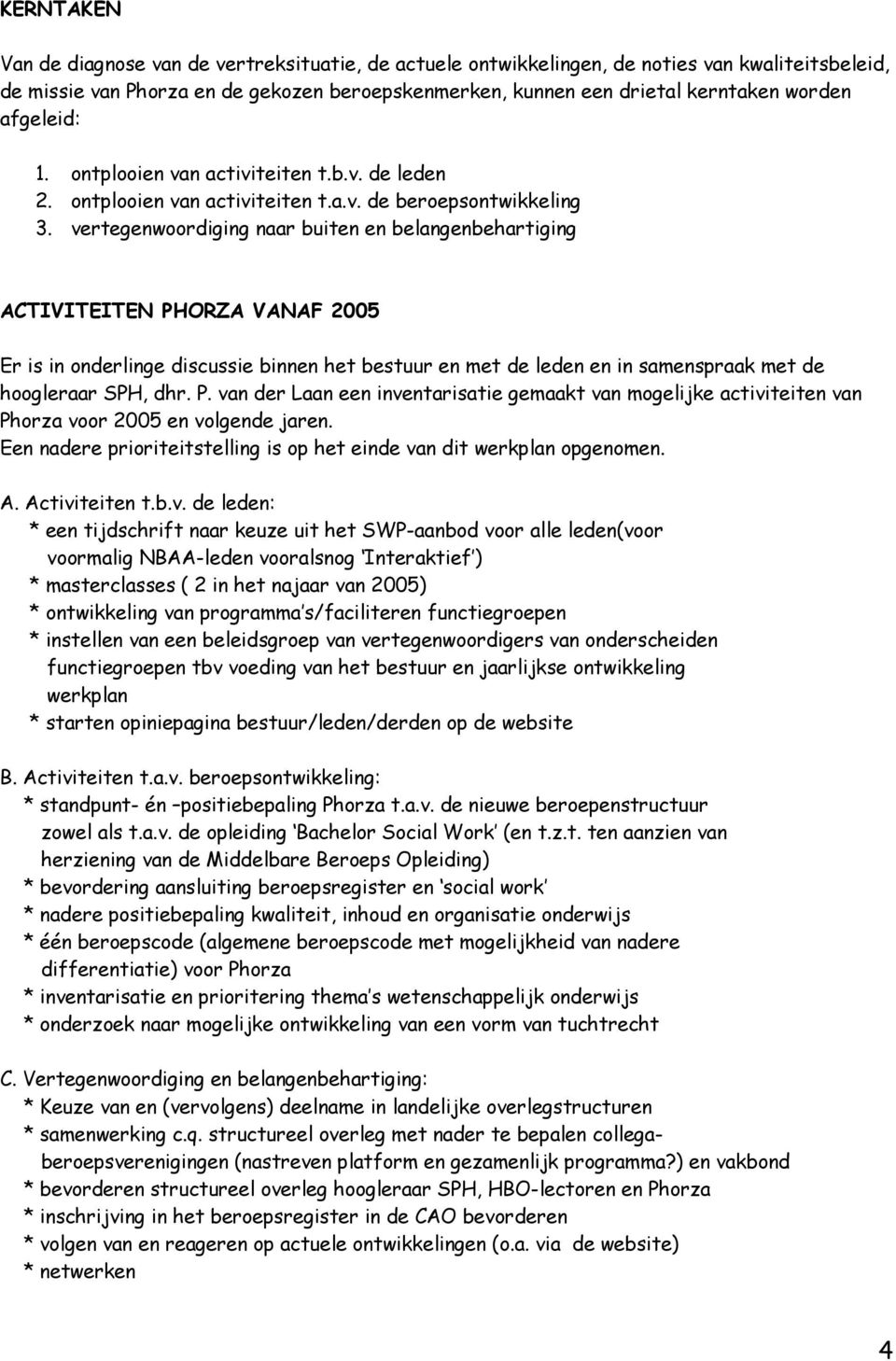 vertegenwoordiging naar buiten en belangenbehartiging ACTIVITEITEN PHORZA VANAF 2005 Er is in onderlinge discussie binnen het bestuur en met de leden en in samenspraak met de hoogleraar SPH, dhr. P. van der Laan een inventarisatie gemaakt van mogelijke activiteiten van Phorza voor 2005 en volgende jaren.