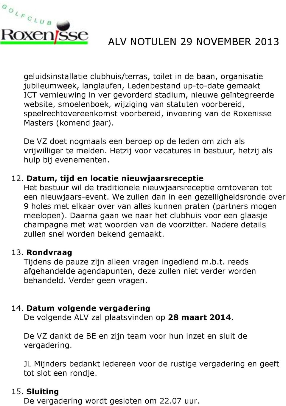 De VZ doet nogmaals een beroep op de leden om zich als vrijwilliger te melden. Hetzij voor vacatures in bestuur, hetzij als hulp bij evenementen. 12.