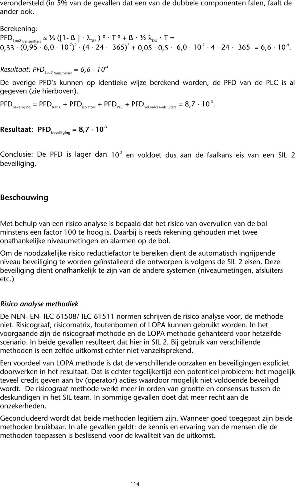 Resultaat: PFD 1oo2 transmitters = 6,6 10-4 De overige PFD%s kunnen op identieke wijze berekend worden, de PFD van de PLC is al gegeven (zie hierboven). PFD beveiliging = PFD trans.