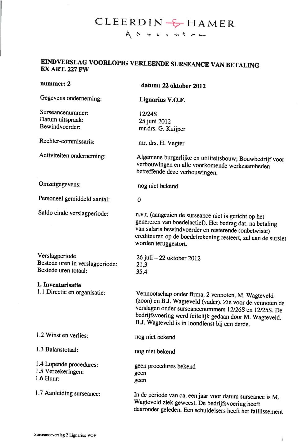 een jaar voor datum surseance is M. 1.6 Huur: geen 1.5 Verzekeringen: geen 1.4 Lopende procedures: geen procedures bekend 1.3 Balanstotaal: nog niet bekend 1.2 Winst en verlies: nog niet bekend B.J.