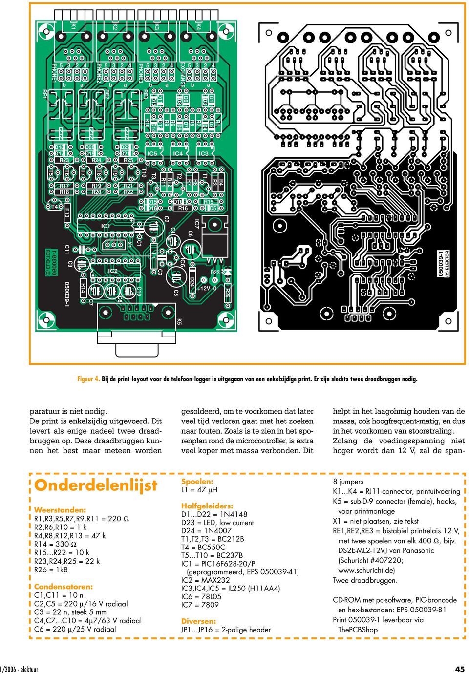 Er zijn slechts twee draadbruggen nodig. paratuur is niet nodig. De print is enkelzijdig uitgevoerd. Dit levert als enige nadeel twee draadbruggen op.