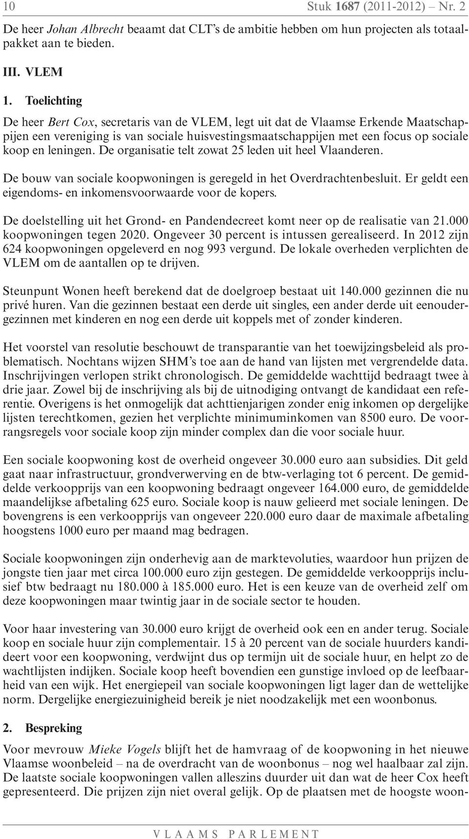 De organisatie telt zowat 25 leden uit heel Vlaanderen. De bouw van sociale koopwoningen is geregeld in het Overdrachtenbesluit. Er geldt een eigendoms- en inkomensvoorwaarde voor de kopers.