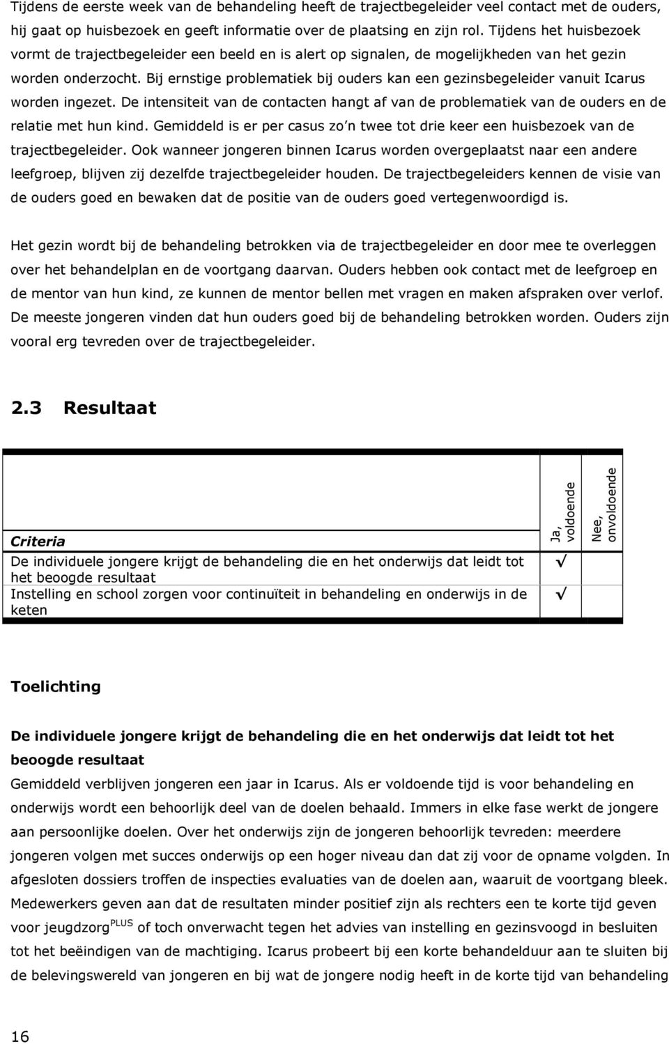 Bij ernstige problematiek bij ouders kan een gezinsbegeleider vanuit Icarus worden ingezet. De intensiteit van de contacten hangt af van de problematiek van de ouders en de relatie met hun kind.