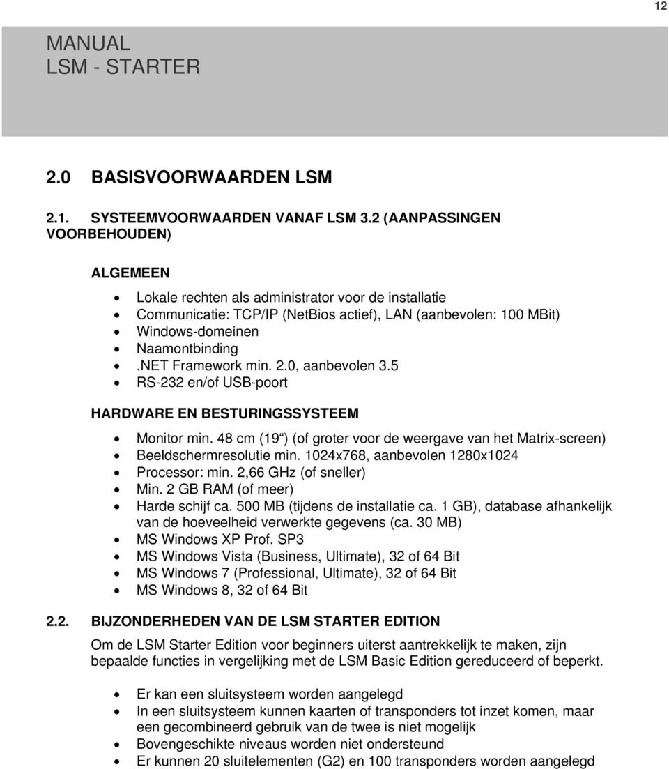 NET Framework min. 2.0, aanbevolen 3.5 RS-232 en/of USB-poort HARDWARE EN BESTURINGSSYSTEEM Monitor min. 48 cm (19 ) (of groter voor de weergave van het Matrix-screen) Beeldschermresolutie min.